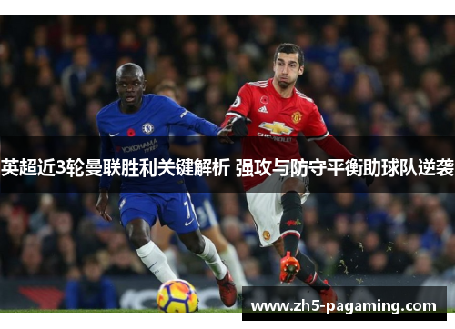 英超近3轮曼联胜利关键解析 强攻与防守平衡助球队逆袭