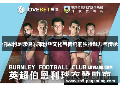 伯恩利足球俱乐部粉丝文化与传统的独特魅力与传承
