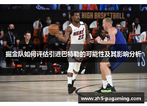 掘金队如何评估引进巴特勒的可能性及其影响分析