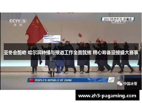 亚冬会前瞻 哈尔滨转播与报道工作全面就绪 精心筹备迎接盛大赛事