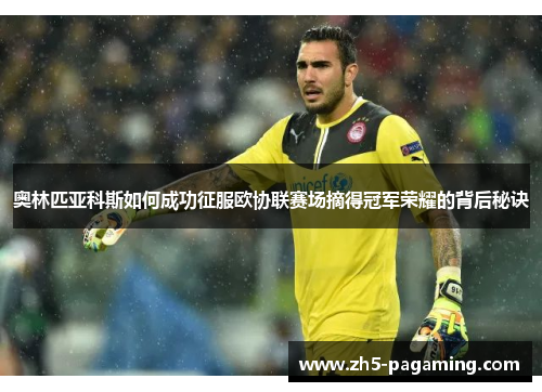 奥林匹亚科斯如何成功征服欧协联赛场摘得冠军荣耀的背后秘诀 奥林匹亚科斯如何成功征服欧协联赛场摘得冠军荣耀的背后秘诀