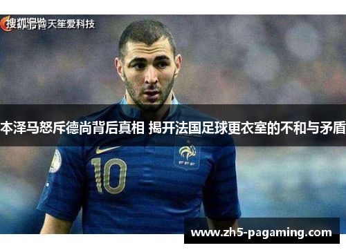 本泽马怒斥德尚背后真相 揭开法国足球更衣室的不和与矛盾