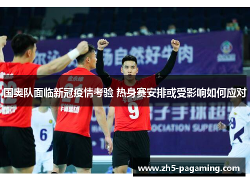 国奥队面临新冠疫情考验 热身赛安排或受影响如何应对