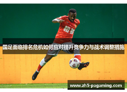国足面临排名危机如何应对提升竞争力与战术调整措施