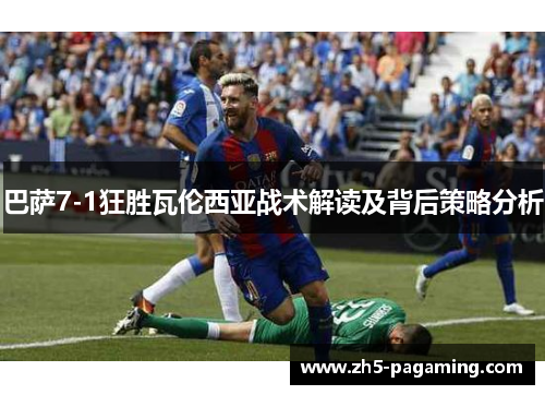 巴萨7-1狂胜瓦伦西亚战术解读及背后策略分析