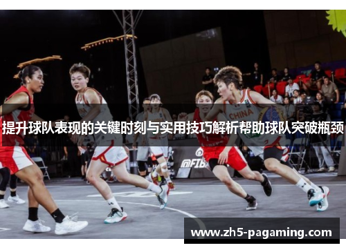 提升球队表现的关键时刻与实用技巧解析帮助球队突破瓶颈