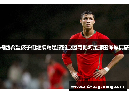 梅西希望孩子们继续踢足球的原因与他对足球的深厚情感