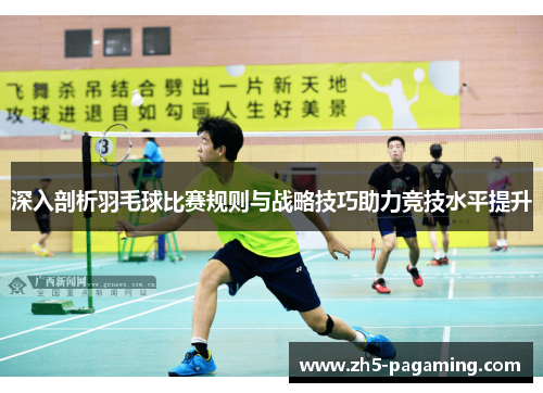 深入剖析羽毛球比赛规则与战略技巧助力竞技水平提升