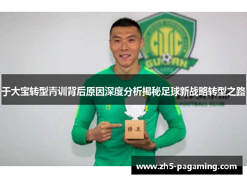于大宝转型青训背后原因深度分析揭秘足球新战略转型之路
