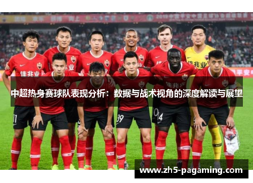 中超热身赛球队表现分析：数据与战术视角的深度解读与展望