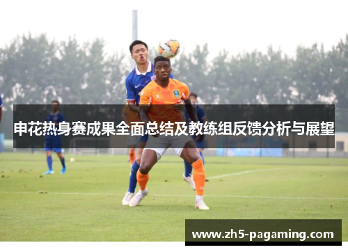 申花热身赛成果全面总结及教练组反馈分析与展望