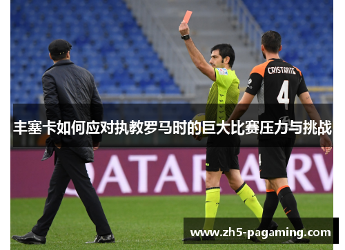 丰塞卡如何应对执教罗马时的巨大比赛压力与挑战 丰塞卡如何应对执教罗马时的巨大比赛压力与挑战