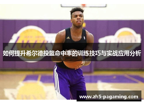 如何提升希尔德投篮命中率的训练技巧与实战应用分析