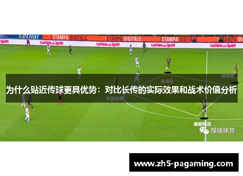为什么贴近传球更具优势：对比长传的实际效果和战术价值分析