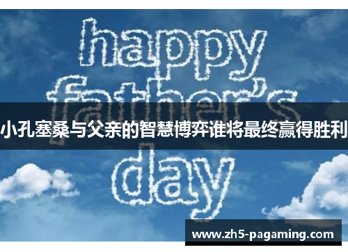 小孔塞桑与父亲的智慧博弈谁将最终赢得胜利