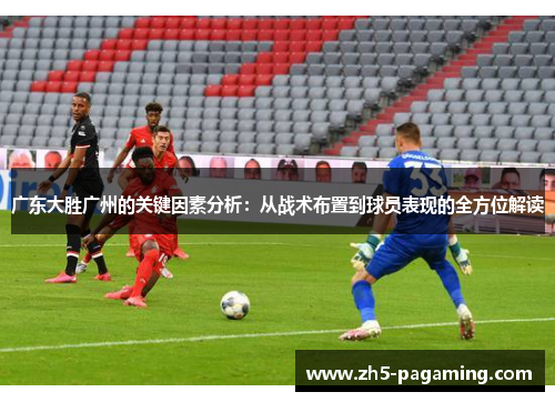 广东大胜广州的关键因素分析：从战术布置到球员表现的全方位解读