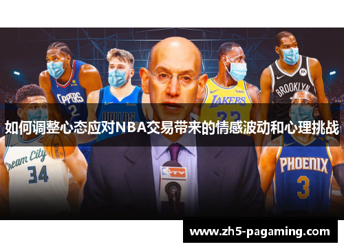如何调整心态应对NBA交易带来的情感波动和心理挑战 如何调整心态应对NBA交易带来的情感波动和心理挑战