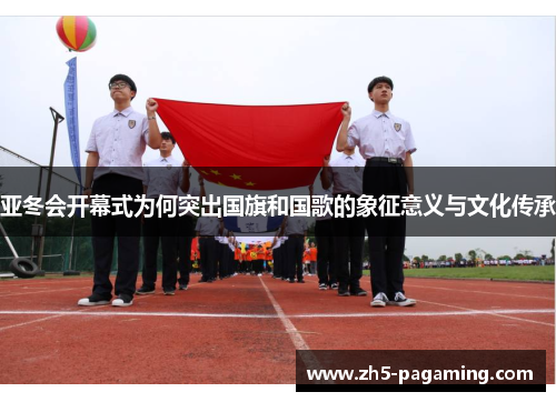 亚冬会开幕式为何突出国旗和国歌的象征意义与文化传承