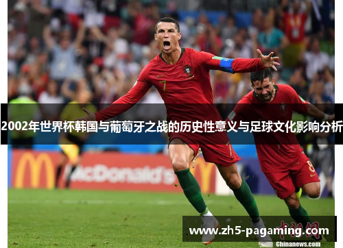 2002年世界杯韩国与葡萄牙之战的历史性意义与足球文化影响分析
