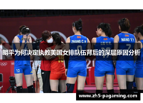 朗平为何决定执教美国女排队伍背后的深层原因分析 朗平为何决定执教美国女排队伍背后的深层原因分析