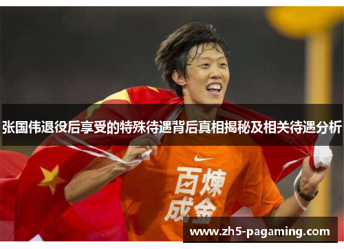 张国伟退役后享受的特殊待遇背后真相揭秘及相关待遇分析