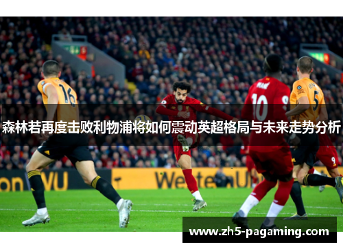 森林若再度击败利物浦将如何震动英超格局与未来走势分析