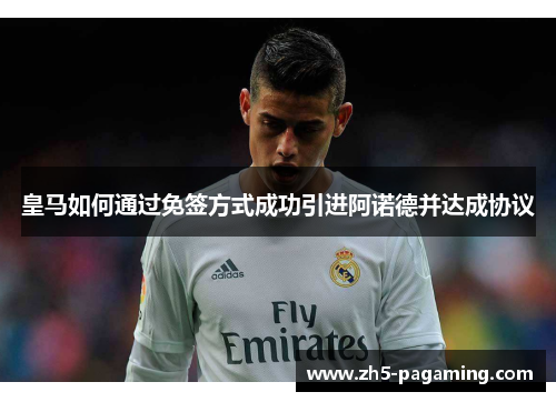 皇马如何通过免签方式成功引进阿诺德并达成协议