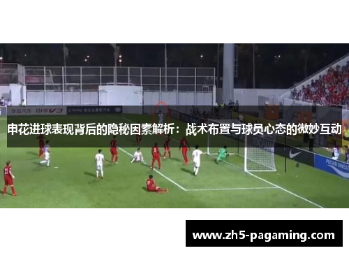 申花进球表现背后的隐秘因素解析：战术布置与球员心态的微妙互动