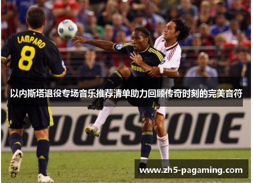 以内斯塔退役专场音乐推荐清单助力回顾传奇时刻的完美音符