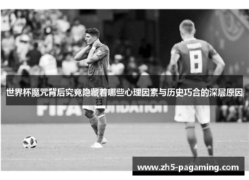 世界杯魔咒背后究竟隐藏着哪些心理因素与历史巧合的深层原因