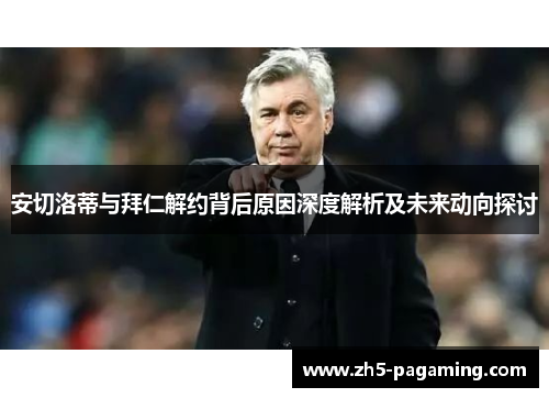 安切洛蒂与拜仁解约背后原因深度解析及未来动向探讨 安切洛蒂与拜仁解约背后原因深度解析及未来动向探讨