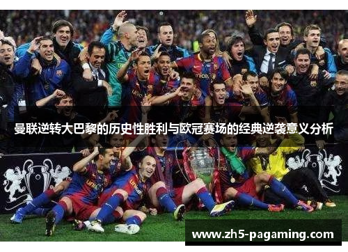 曼联逆转大巴黎的历史性胜利与欧冠赛场的经典逆袭意义分析 曼联逆转大巴黎的历史性胜利与欧冠赛场的经典逆袭意义分析