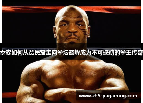 泰森如何从贫民窟走向拳坛巅峰成为不可撼动的拳王传奇