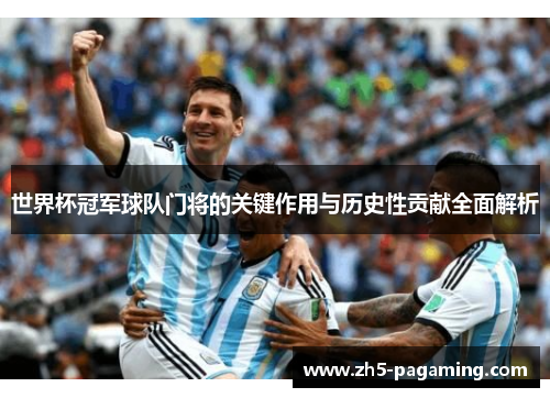 世界杯冠军球队门将的关键作用与历史性贡献全面解析