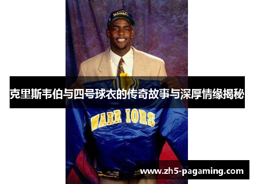 克里斯韦伯与四号球衣的传奇故事与深厚情缘揭秘 克里斯韦伯与四号球衣的传奇故事与深厚情缘揭秘