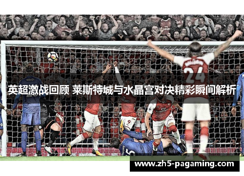 英超激战回顾 莱斯特城与水晶宫对决精彩瞬间解析