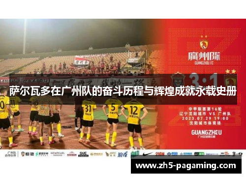 萨尔瓦多在广州队的奋斗历程与辉煌成就永载史册 萨尔瓦多在广州队的奋斗历程与辉煌成就永载史册