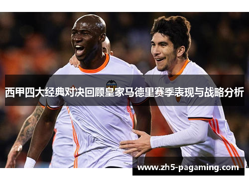 西甲四大经典对决回顾皇家马德里赛季表现与战略分析