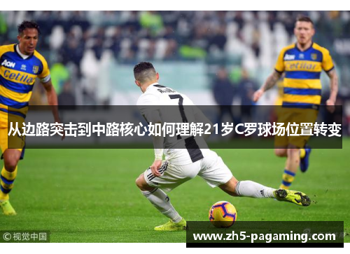 从边路突击到中路核心如何理解21岁C罗球场位置转变