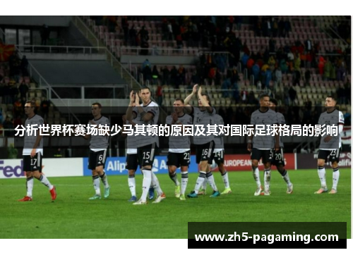 分析世界杯赛场缺少马其顿的原因及其对国际足球格局的影响