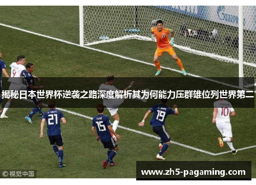 揭秘日本世界杯逆袭之路深度解析其为何能力压群雄位列世界第二