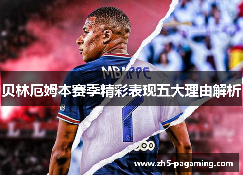 贝林厄姆本赛季精彩表现五大理由解析 贝林厄姆本赛季精彩表现五大理由解析