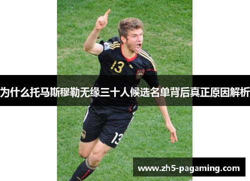 为什么托马斯穆勒无缘三十人候选名单背后真正原因解析