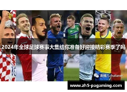 2024年全球足球赛事大集结你准备好迎接精彩赛季了吗 2024年全球足球赛事大集结你准备好迎接精彩赛季了吗