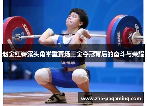 赵金红崭露头角举重赛场三金夺冠背后的奋斗与荣耀
