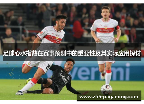 足球心水指数在赛事预测中的重要性及其实际应用探讨 足球心水指数在赛事预测中的重要性及其实际应用探讨