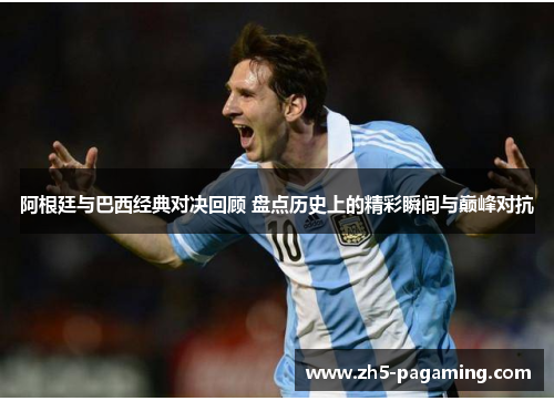 阿根廷与巴西经典对决回顾 盘点历史上的精彩瞬间与巅峰对抗