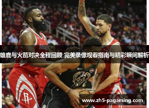 雄鹿与火箭对决全程回顾 完美录像观看指南与精彩瞬间解析