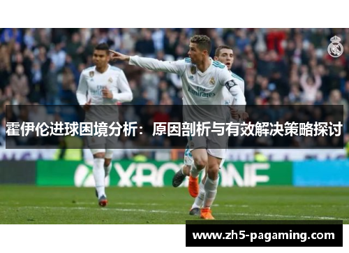 霍伊伦进球困境分析:原因剖析与有效解决策略探讨 霍伊伦进球困境分析:原因剖析与有效解决策略探讨