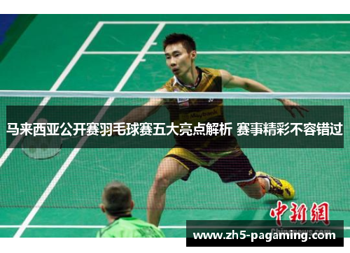 马来西亚公开赛羽毛球赛五大亮点解析 赛事精彩不容错过